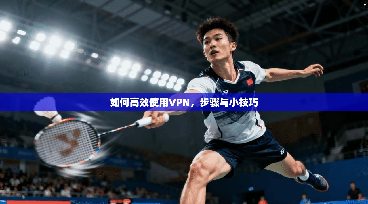 如何高效使用VPN，步骤与小技巧