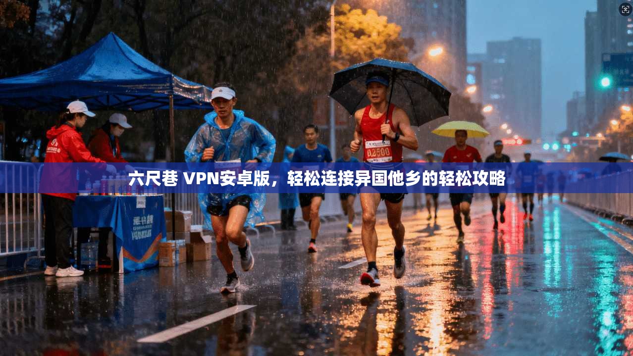 六尺巷 VPN安卓版，轻松连接异国他乡的轻松攻略