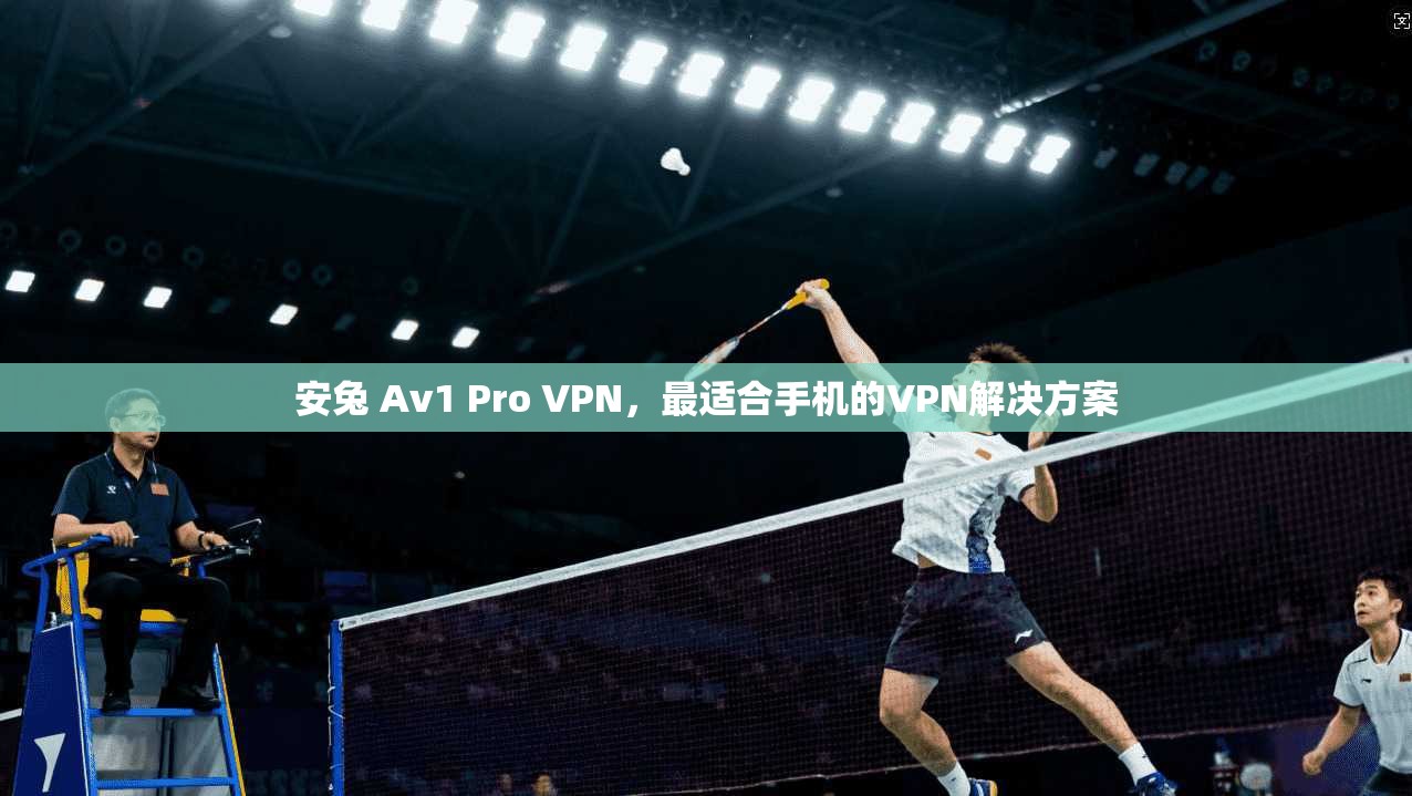 安兔 Av1 Pro VPN,最适合手机的VPN解决方案