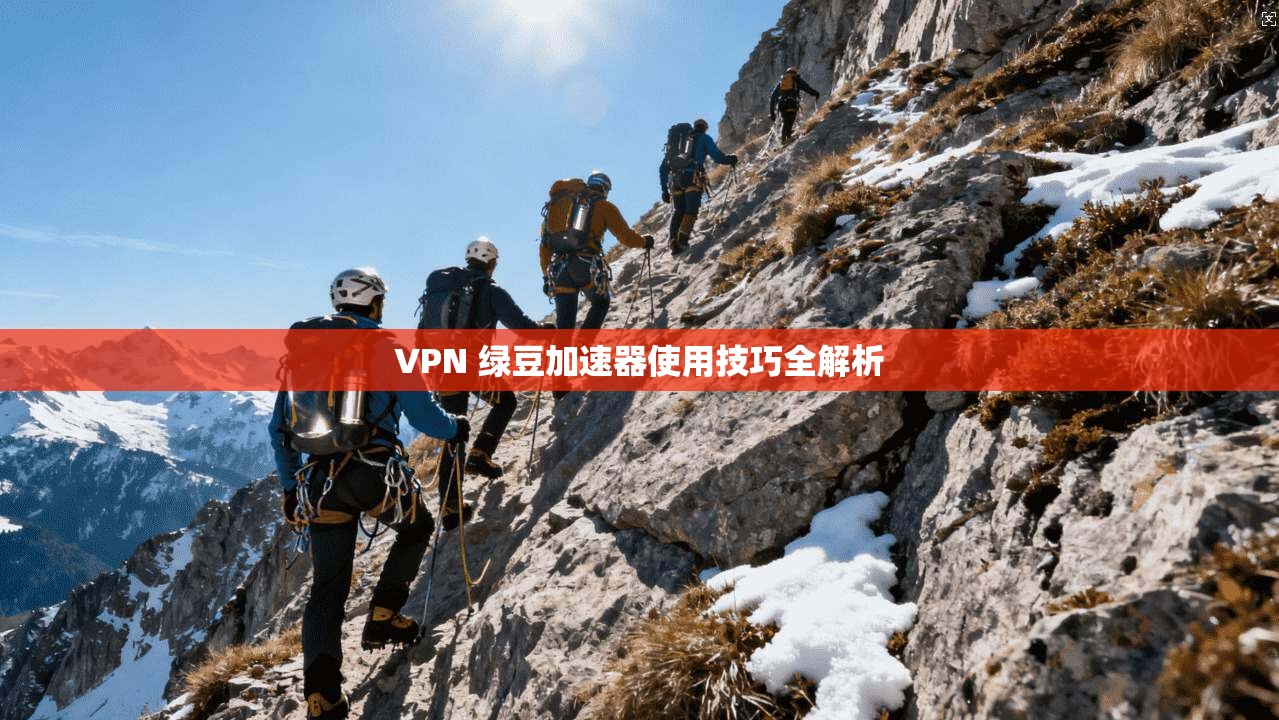 VPN 绿豆加速器使用技巧全解析