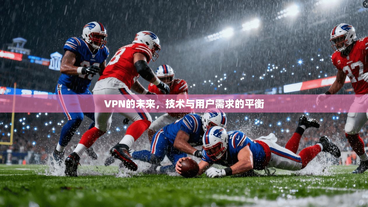 VPN的未来，技术与用户需求的平衡