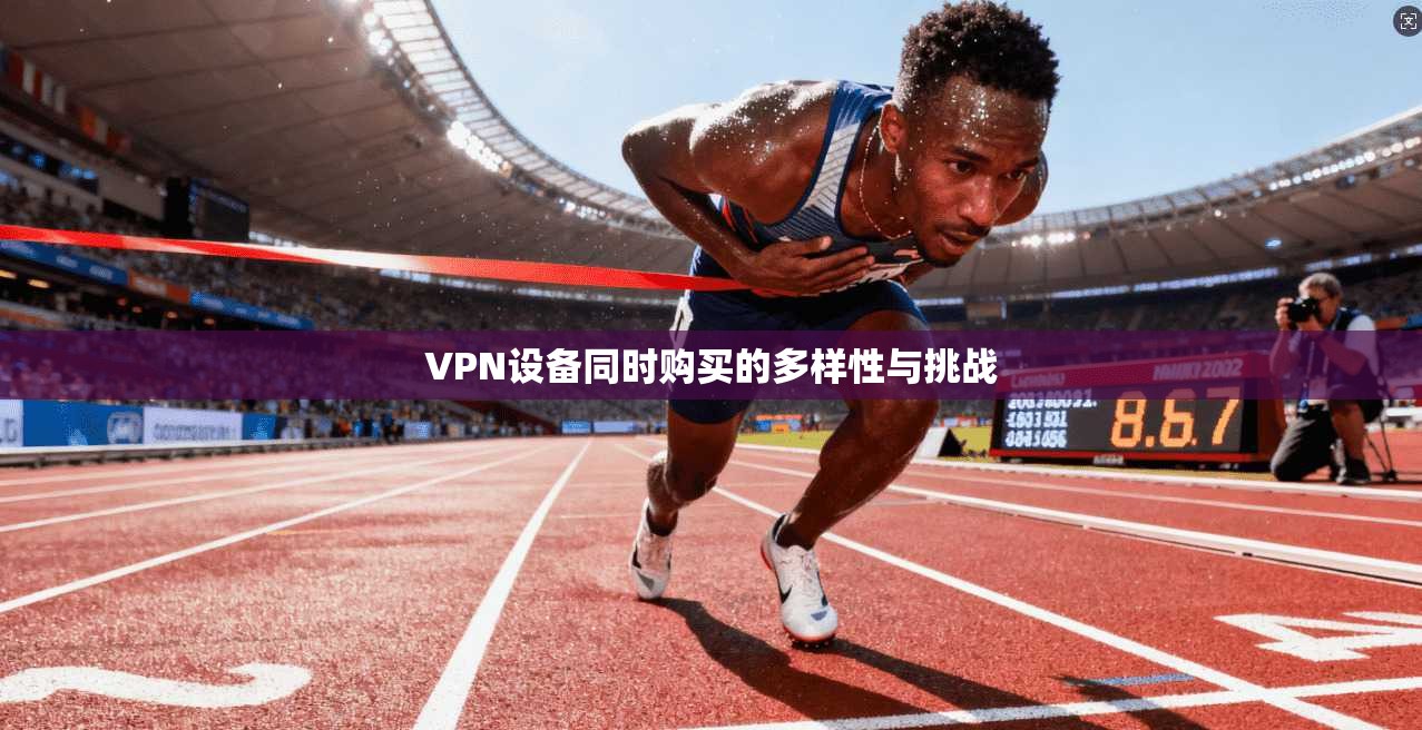 VPN设备同时购买的多样性与挑战