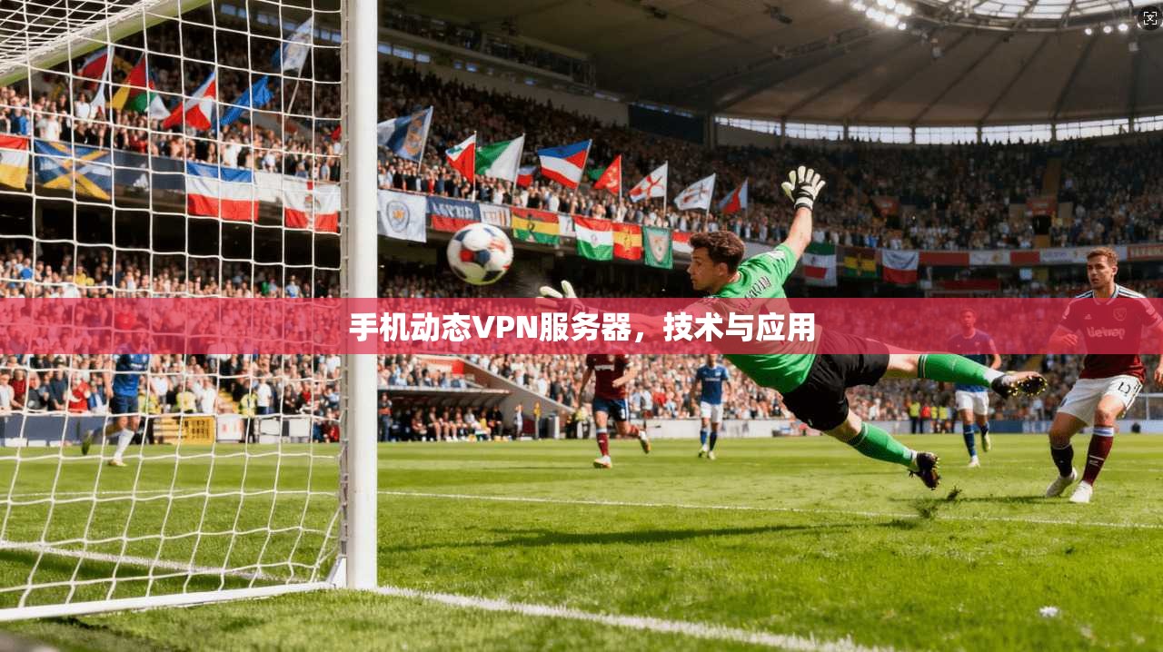 手机动态VPN服务器，技术与应用