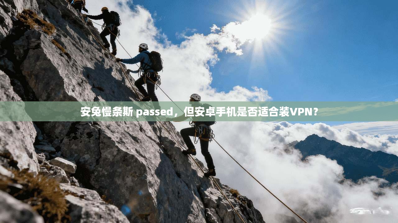安兔慢条斯 passed,但安卓手机是否适合装VPN?