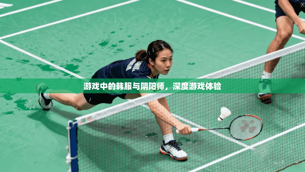 游戏中的韩服与阴阳师,深度游戏体验