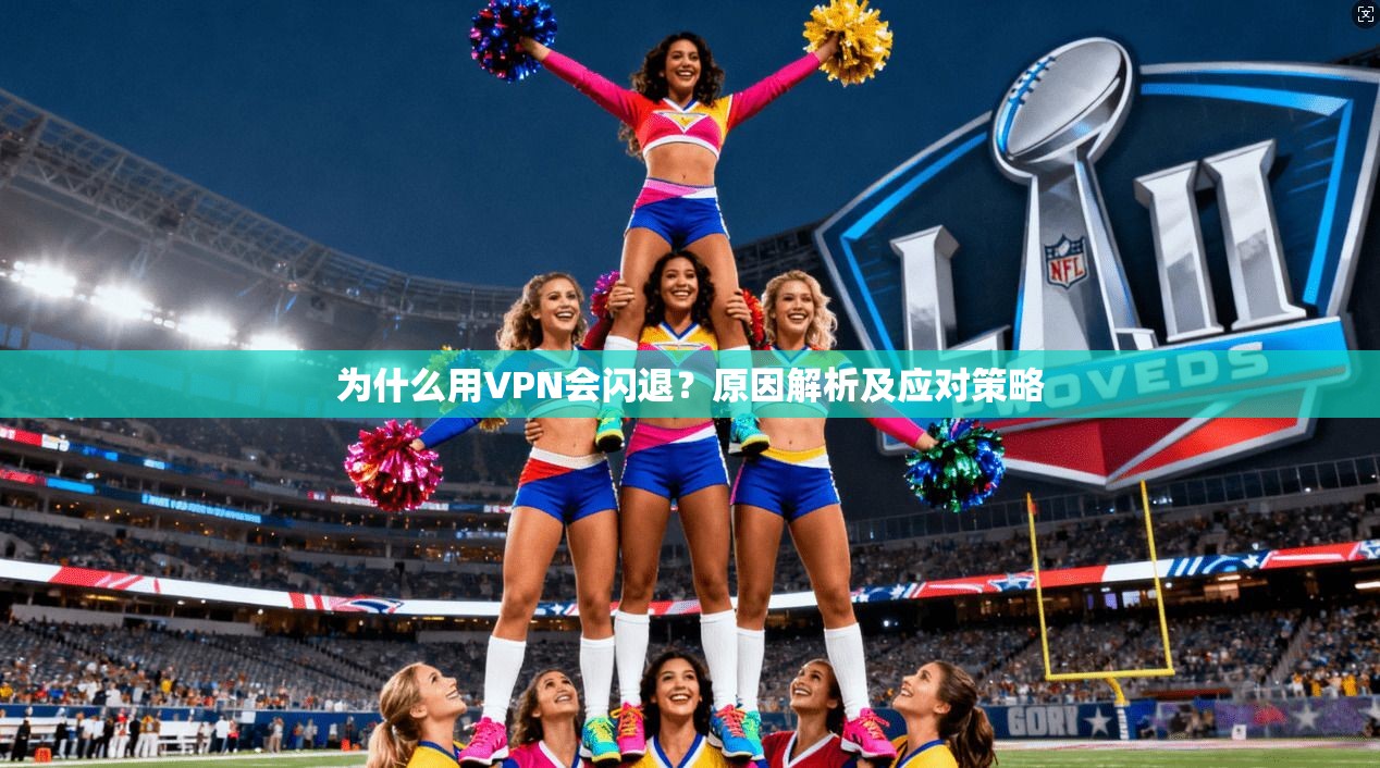 为什么用VPN会闪退?原因解析及应对策略