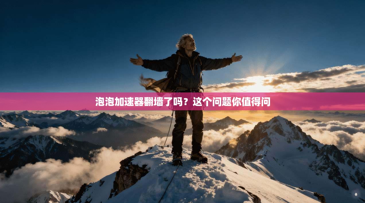 泡泡加速器翻墙了吗？这个问题你值得问