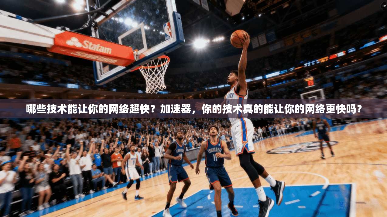 哪些技术能让你的网络超快?加速器,你的技术真的能让你的网络更快吗?