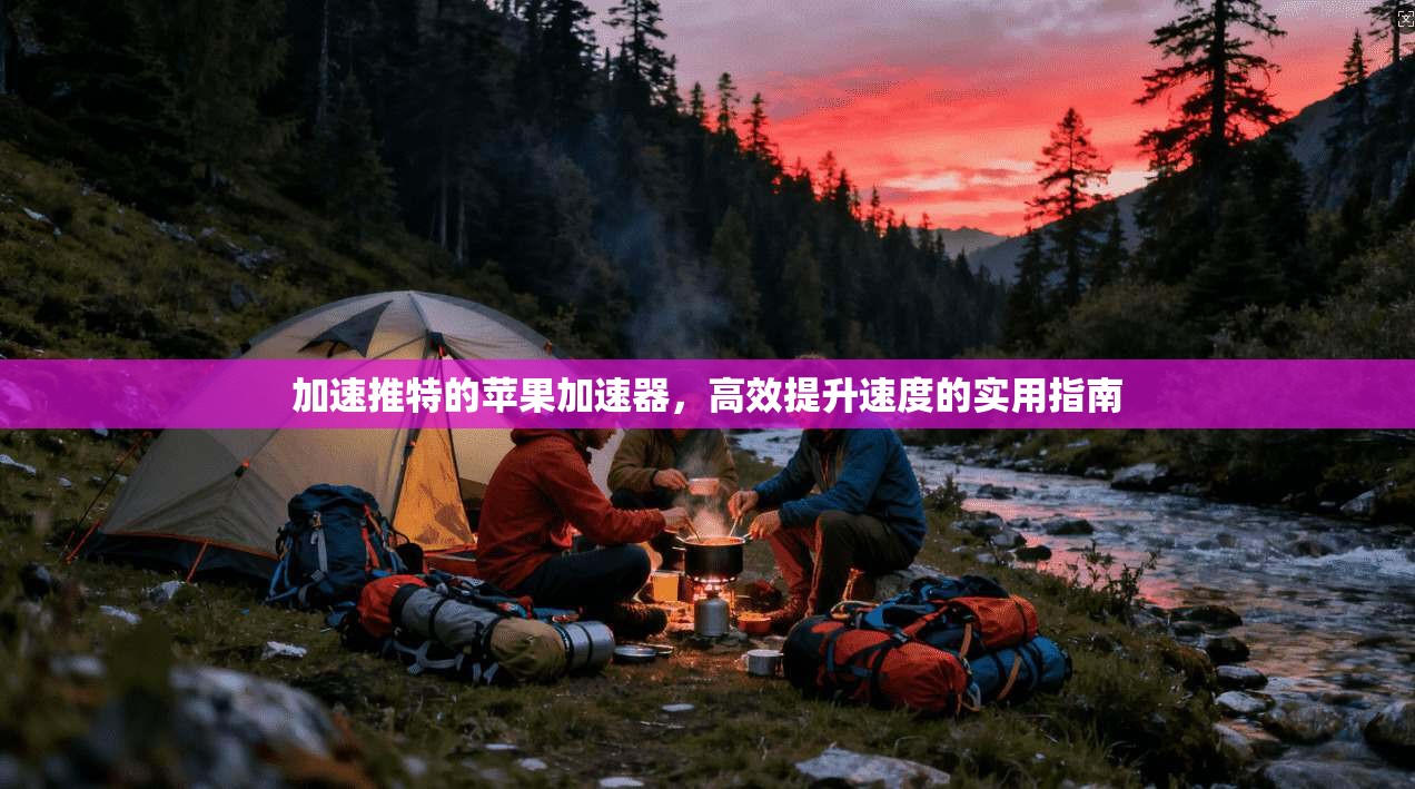 加速推特的苹果加速器,高效提升速度的实用指南