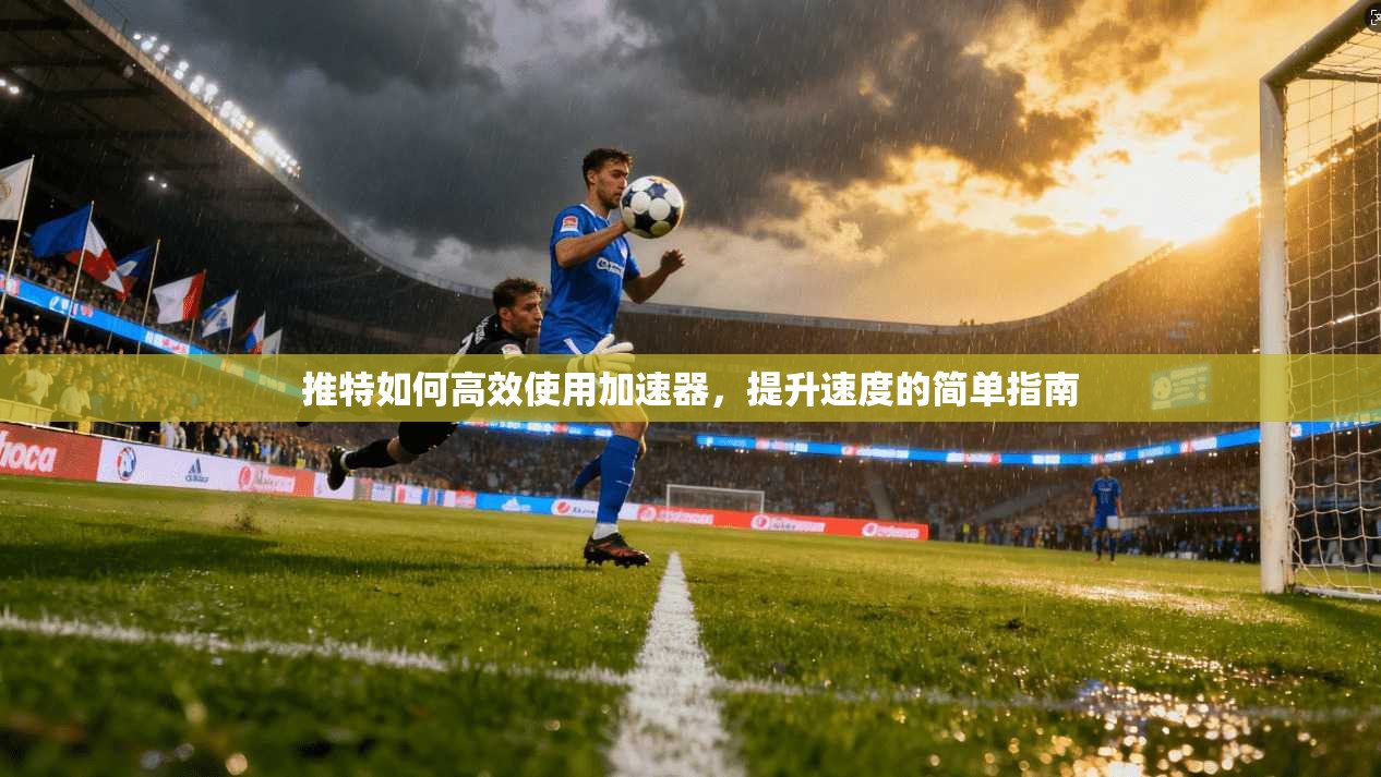 推特如何高效使用加速器,提升速度的简单指南