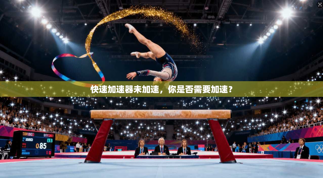 快速加速器未加速,你是否需要加速?