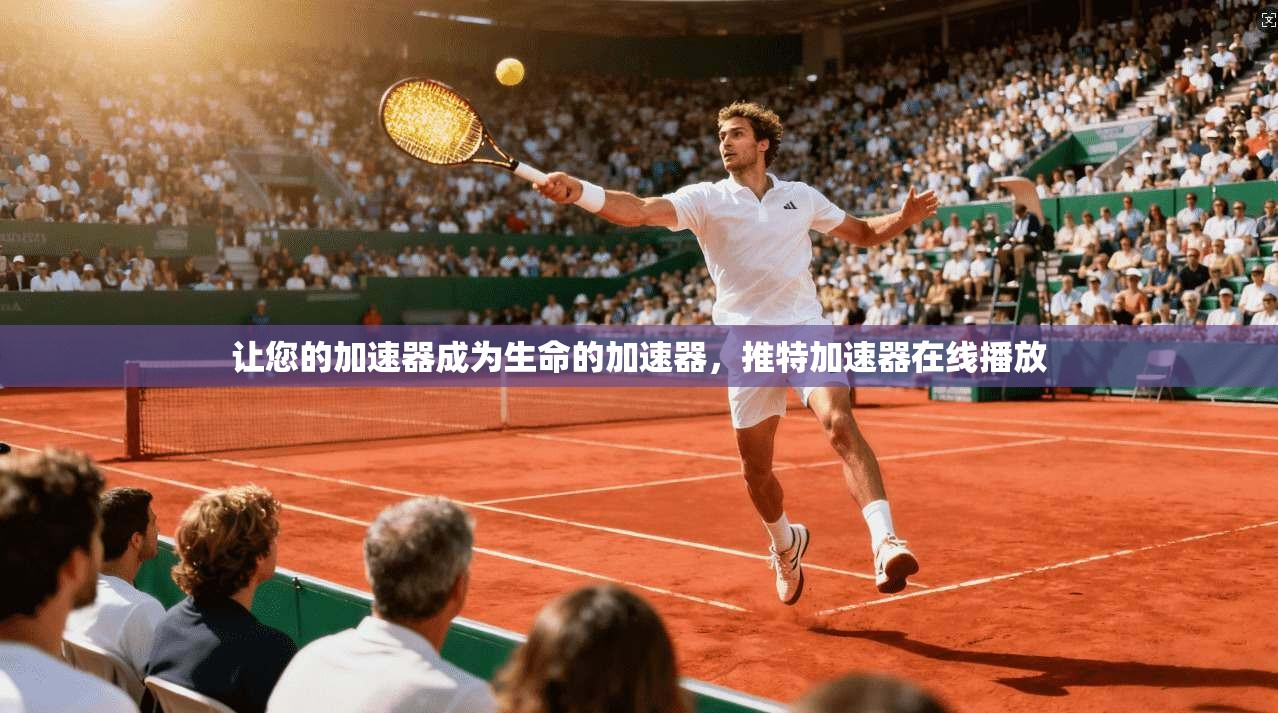 让您的加速器成为生命的加速器,推特加速器在线播放