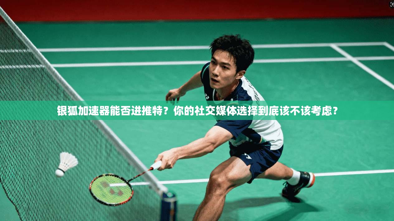 银狐加速器能否进推特?你的社交媒体选择到底该不该考虑?