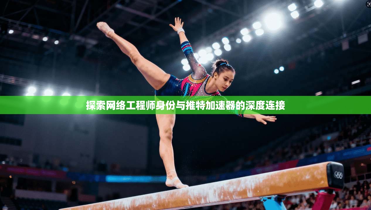 探索网络工程师身份与推特加速器的深度连接