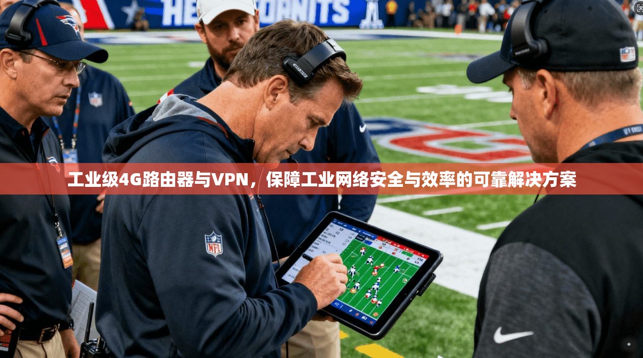 工业级4G路由器与VPN,保障工业网络安全与效率的可靠解决方案