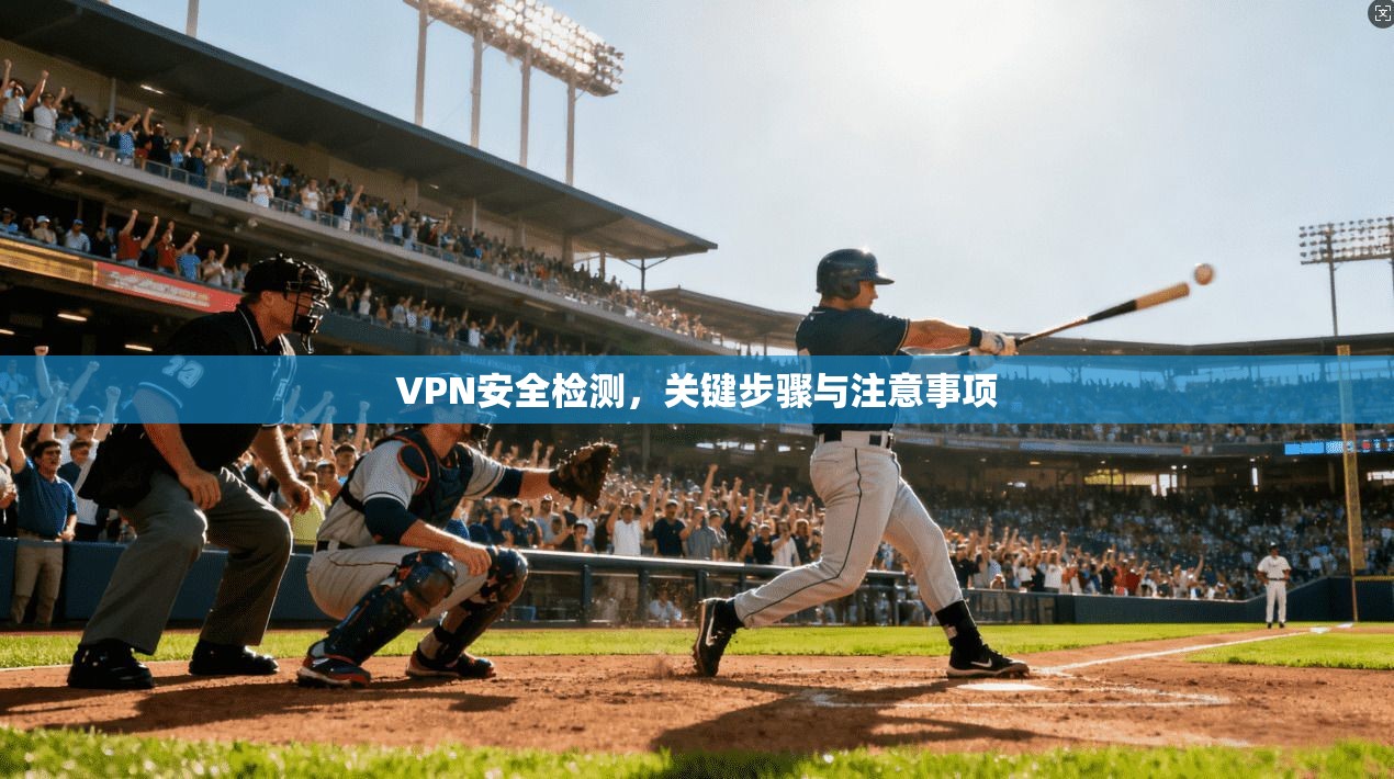 VPN安全检测，关键步骤与注意事项