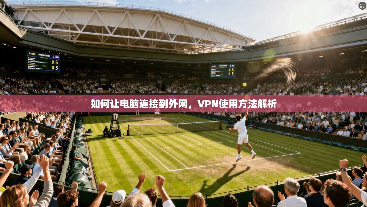 如何让电脑连接到外网，VPN使用方法解析