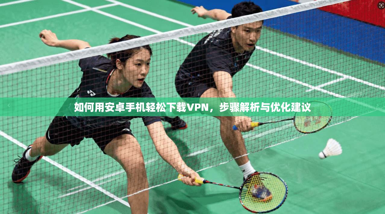 如何用安卓手机轻松下载VPN，步骤解析与优化建议