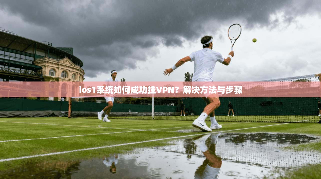 ios1系统如何成功挂VPN?解决方法与步骤