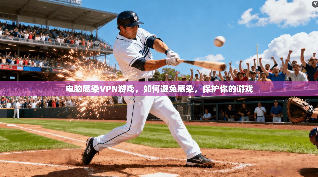 电脑感染VPN游戏，如何避免感染，保护你的游戏