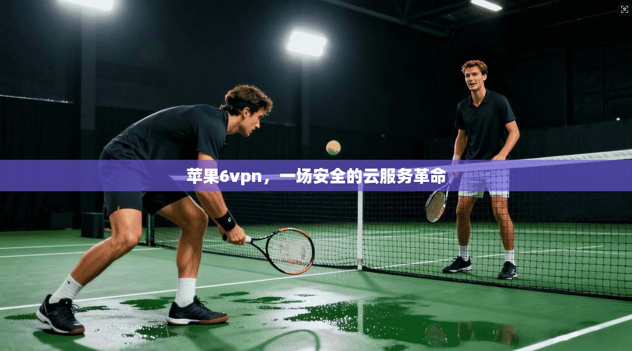 苹果6vpn,一场安全的云服务革命