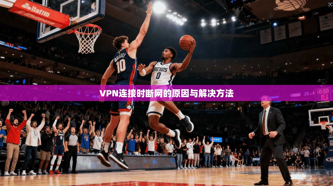 VPN连接时断网的原因与解决方法