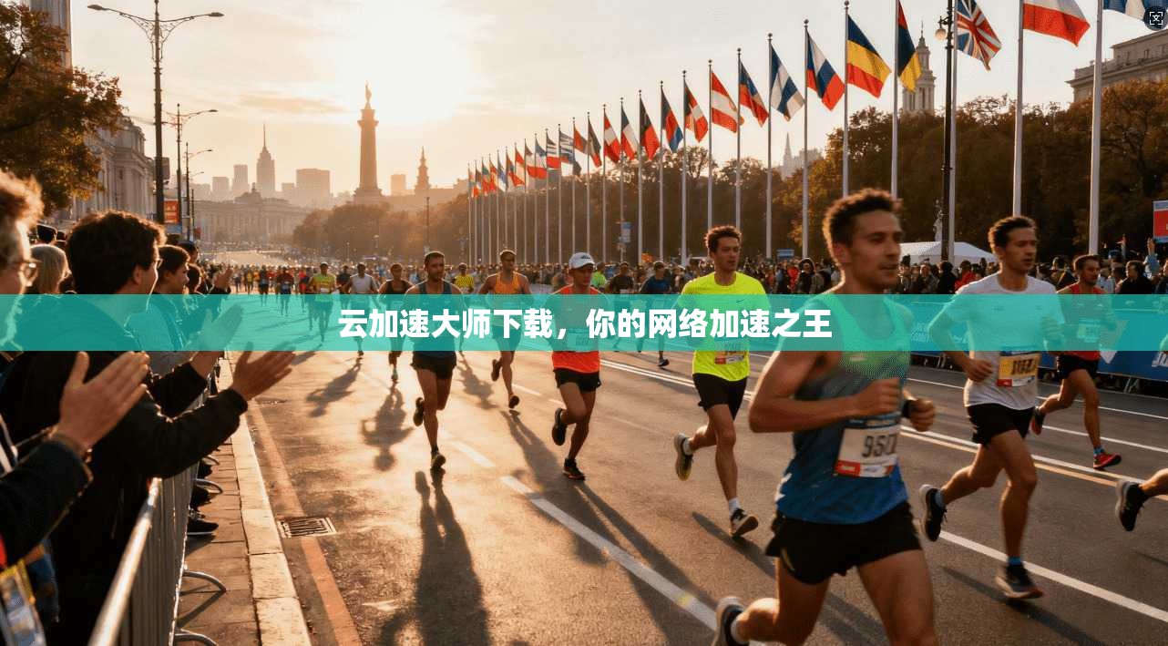 云加速大师下载，你的网络加速之王