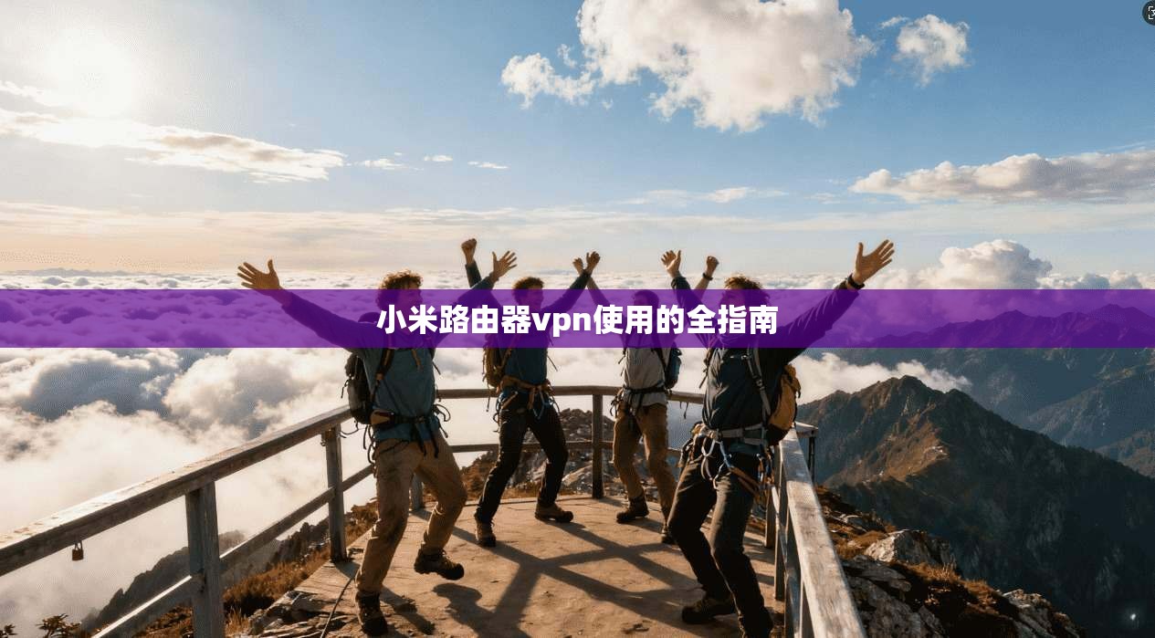 小米路由器vpn使用的全指南