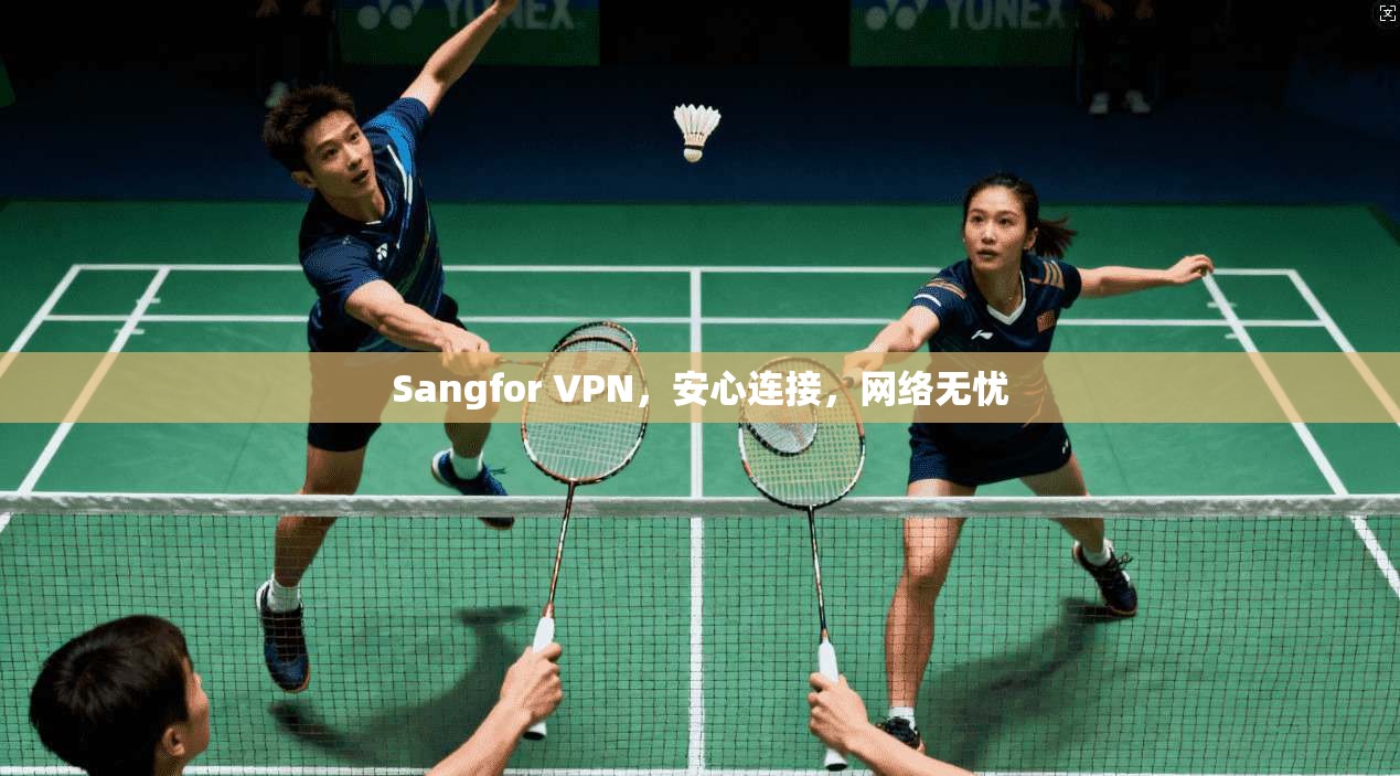 Sangfor VPN，安心连接，网络无忧