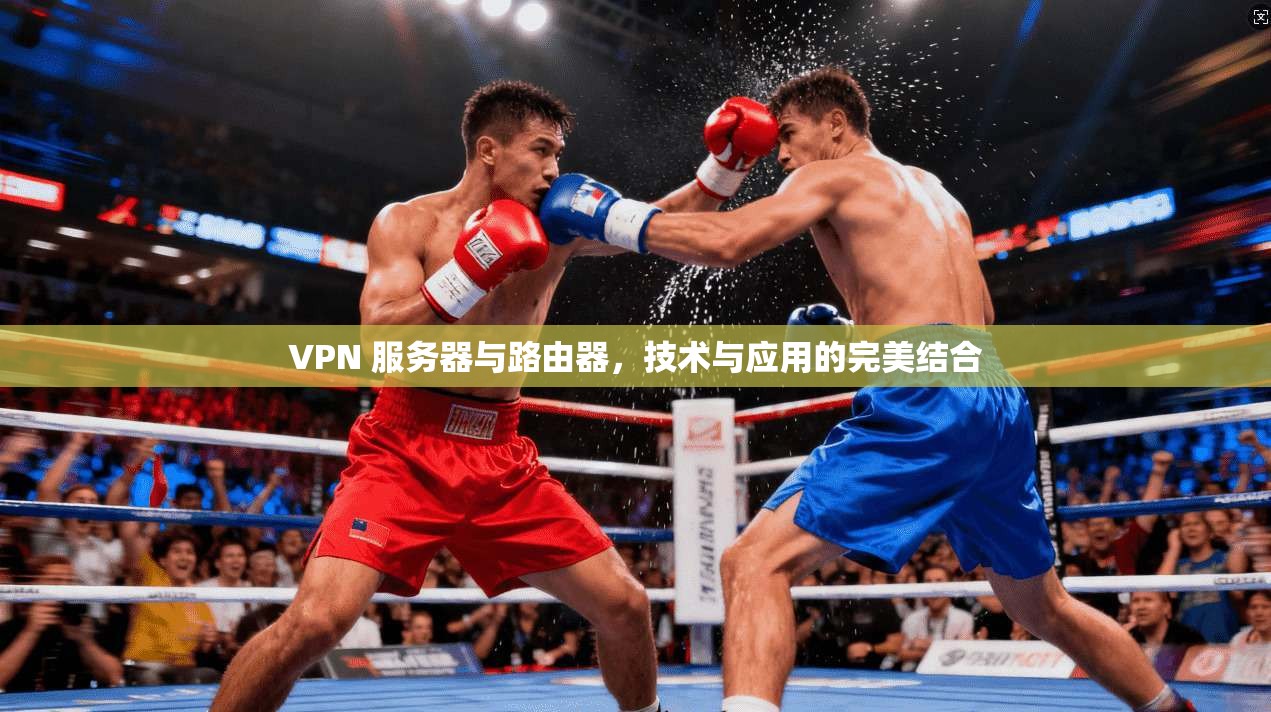 VPN 服务器与路由器，技术与应用的完美结合