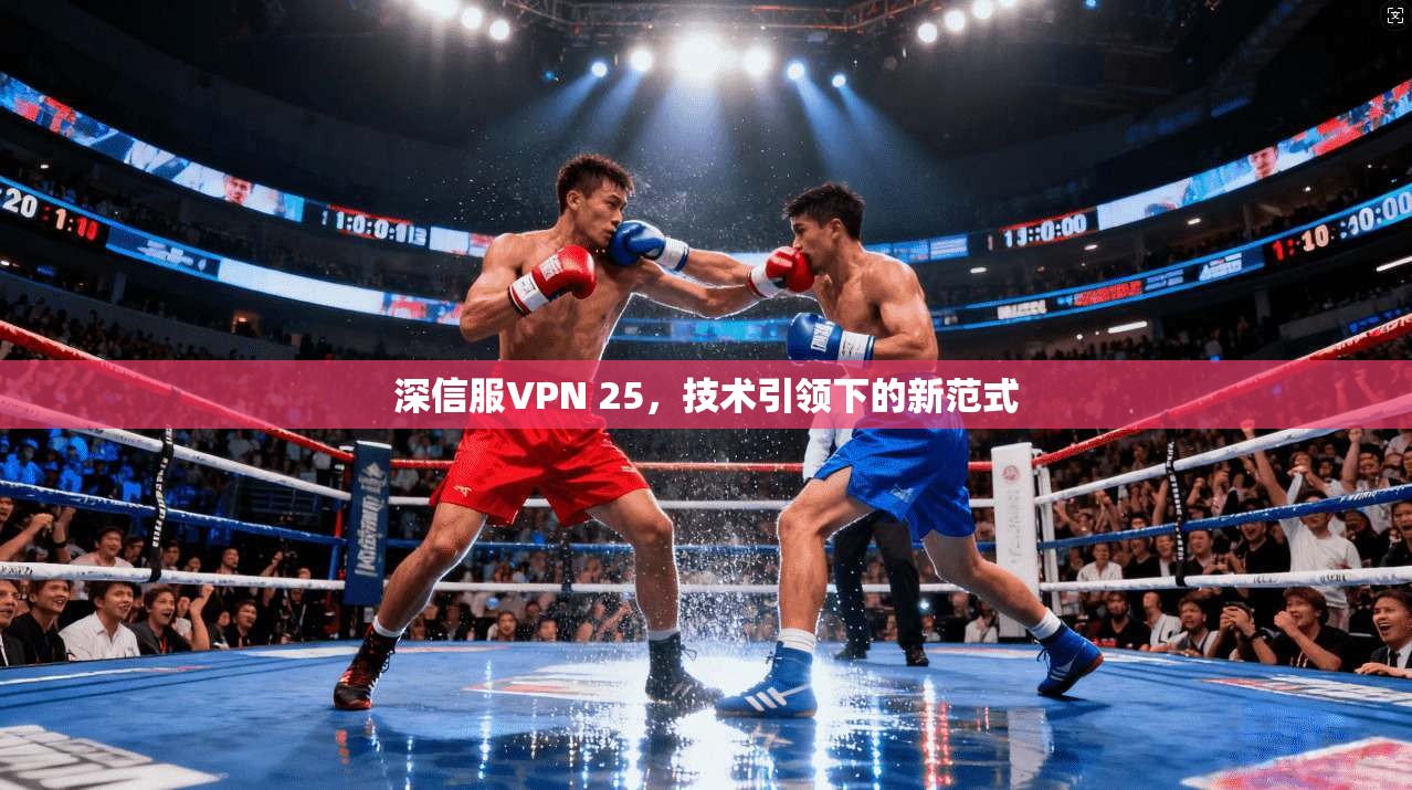 深信服VPN 25,技术引领下的新范式