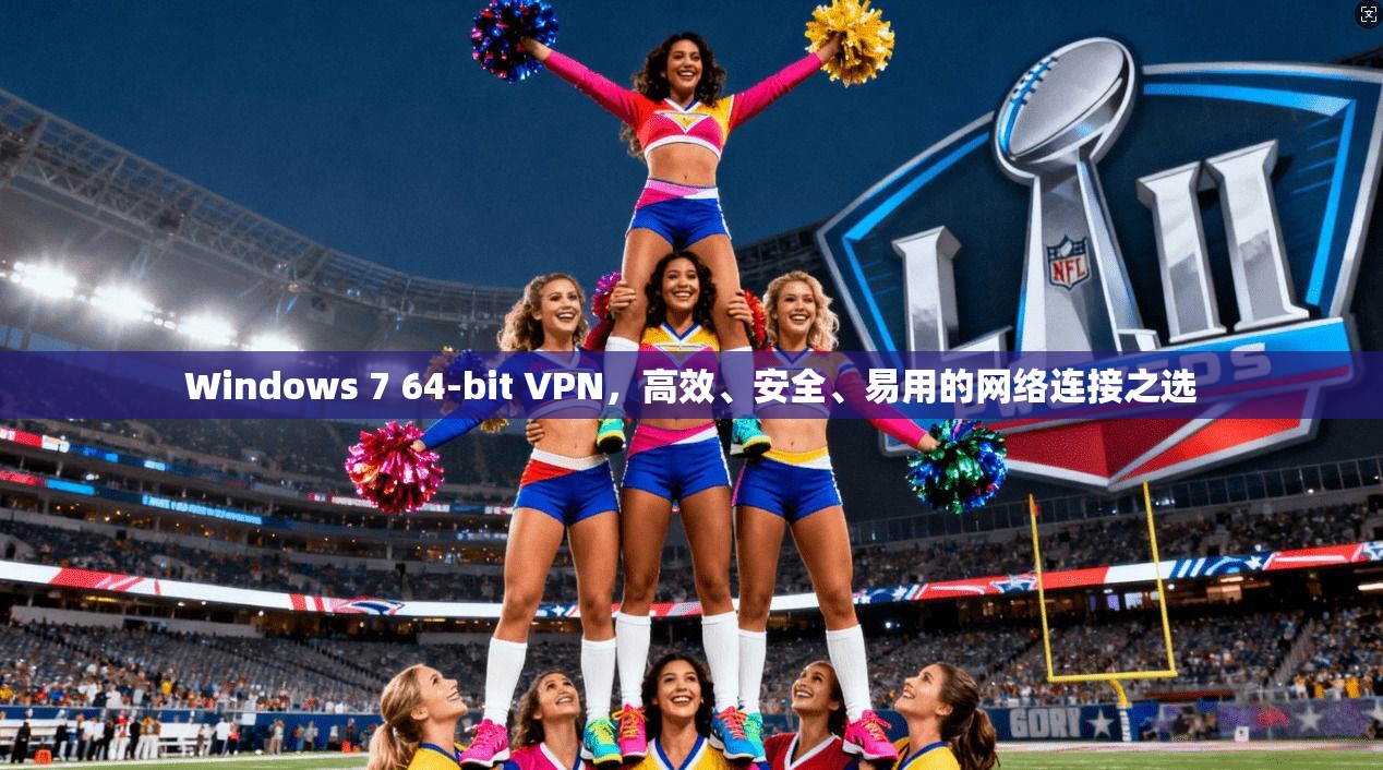 Windows 7 64-bit VPN，高效、安全、易用的网络连接之选