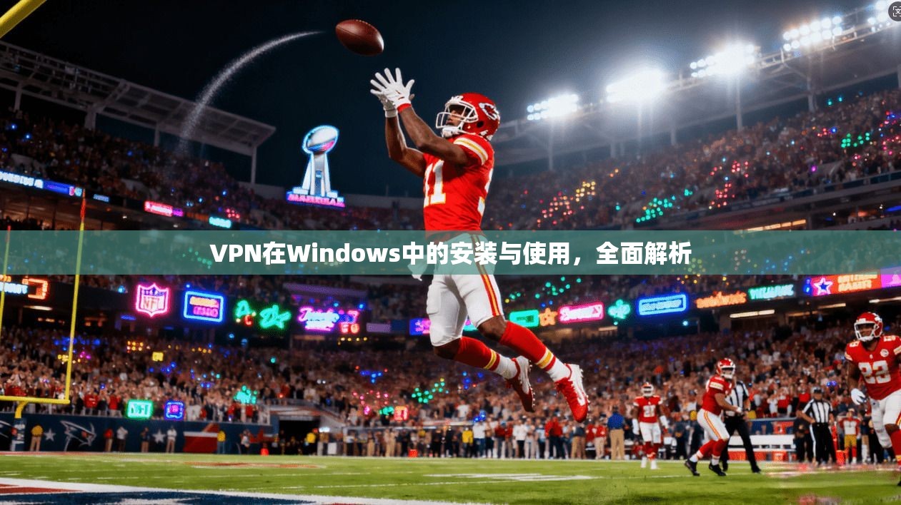 VPN在Windows中的安装与使用，全面解析
